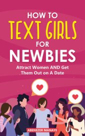 book How To Text Girls For Newbies: Attract Women and Get Them Out on A Date