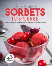 book Many Exciting Sorbets to Splurge: Sweet-Smelling, Healthy and Scrumptious Sorbets to Love