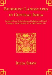 book Buddhist Landscapes in Central India: Sanchi Hill and Archaeologies of Religious and Social Change, c. Third Century BC to Fifth Century AD