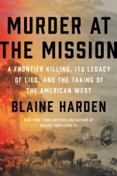 book Murder at the Mission: A Frontier Killing, Its Legacy of Lies, and the Taking of the American West