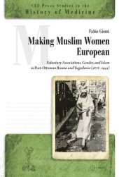 book Making Muslim Women European: Voluntary Associations, Gender, and Islam in Post-Ottoman Bosnia and Yugoslavia (1878-1941)