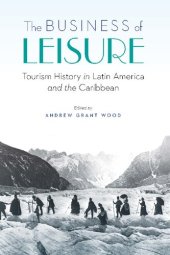 book The Business of Leisure: Tourism History in Latin America and the Caribbean