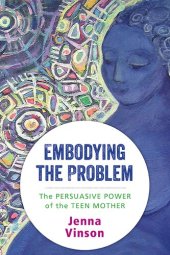 book Embodying the Problem: The Persuasive Power of the Teen Mother