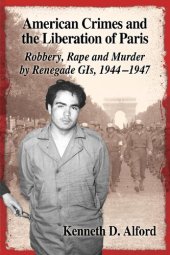 book American Crimes and the Liberation of Paris: Robbery, Rape and Murder by Renegade GIS, 1944-1947