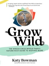 book Grow Wild: The Whole-Child, Whole-Family, Nature-Rich Guide to Moving More