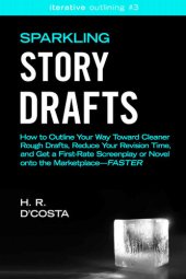 book Sparkling Story Drafts: How to Outline Your Way Toward Cleaner Rough Drafts, Reduce Your Revision Time, and Get a First-Rate Screenplay or Novel Onto ...