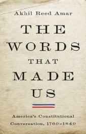 book The Words That Made Us: America's Constitutional Conversation, 1760-1840