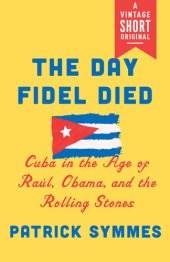 book The Day Fidel Died: Cuba in the Age of Raúl, Obama, and the Rolling Stones