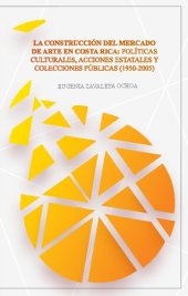 book La construcción del mercado de arte en Costa Rica: políticas culturales, acciones estatales y colecciones públicas (1950-2005)