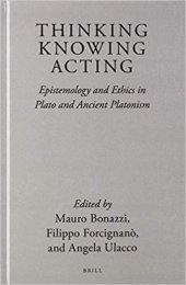 book Thinking, Knowing, Acting: Epistemology and Ethics in Plato and Ancient Platonism