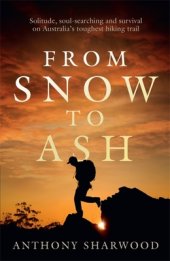 book From Snow to Ash: Solitude, soul-searching and survival on Australia's toughest hiking trail