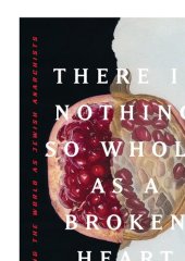 book There is Nothing So Whole as a Broken Heart: Mending the World as Jewish Anarchists