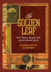 book The Golden Leaf: How Tobacco Shaped Cuba and the Atlantic World