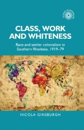 book Class, Work and Whiteness: Race and Settler Colonialism in Southern Rhodesia, 1919–79