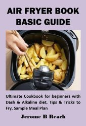 book AIR FRYER BOOK BASIC GUIDE: Ultimate Cookbook for beginners with Dash & Alkaline diet, Tips & Tricks to Fry, Sample Meal Plan