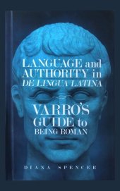 book Language and Authority in De Lingua Latina: Varro’s Guide to Being Roman