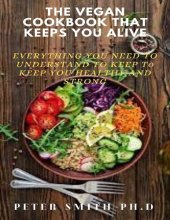 book The Vegan Cookbook That Keeps You Alive: Everything You Need To Understand To Keep Healthy And Strong