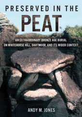 book Preserved in the Peat: an Extraordinary Bronze Age Burial on Whitehorse Hill, Dartmoor, and its Wider Context