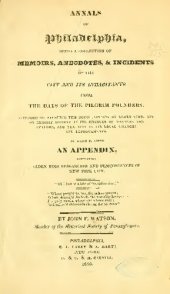 book ANNALS OF Philadelphia, and Pennsylvania, IN THE OLDEN TIME; BEING A COLLECTION OF MEMOIRS, ANECDOTES, AND INCIDENTS OF THE CITY AND ITS INHABITANTS, AND OF THE EARLIEST SETTLEMENTS OF THE INLAND PART OF PENNSYLVANIA;