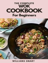 book THE COMPLETE WOK COOKBOOK FOR BEGINNERS: Simple And Satisfying Recipes For Wok Cooking For Beginners