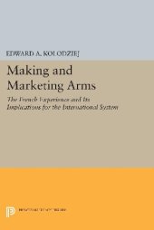 book Making and Marketing Arms: The French Experience and Its Implications for the International System