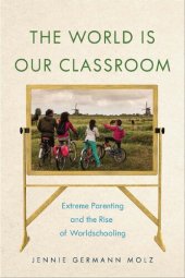 book The World Is Our Classroom: Extreme Parenting and the Rise of Worldschooling