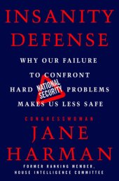 book Insanity Defense: Why Our Failure to Confront Hard National Security Problems Makes Us Less Safe