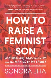 book How to Raise a Feminist Son: Motherhood, Masculinity, and the Making of My Family