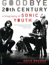 book Goodbye 20th Century: A Biography of Sonic Youth