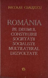 book România pe drumul construirii societății socialiste multilateral dezvoltate. Rapoarte, cuvîntări, interviuri, articole