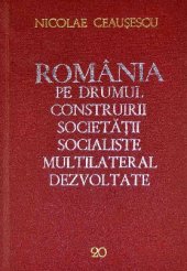 book România pe drumul construirii societății socialiste multilateral dezvoltate. Rapoarte, cuvîntări, interviuri, articole