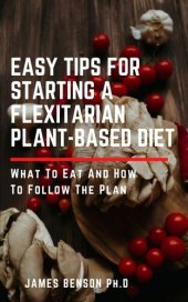 book Easy Tips for Starting A Flexitarian Plant-Based Diet: What To Eat And How To Follow The Plan