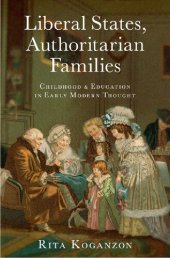 book Liberal States, Authoritarian Families: Childhood and Education in Early Modern Thought