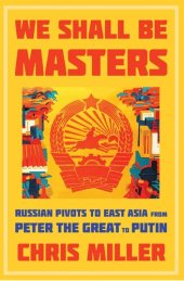 book We Shall Be Masters: Russian Pivots to East Asia from Peter the Great to Putin