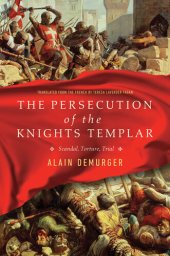 book The Persecution of the Knights Templar: Scandal, Torture, Trial