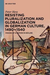 book Resisting Pluralization and Globalization in German Culture, 1490–1540: Visions of a Nation in Decline