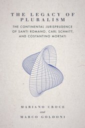 book The Legacy of Pluralism: The Continental Jurisprudence of Santi Romano, Carl Schmitt, and Costantino Mortati