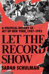 book Let the Record Show: A Political History of ACT UP New York, 1987-1993