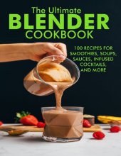 book The Ultimate Blender Cookbook: 100 Recipes For Smoothies,Soups, Sauces, Infused, Coktails and More