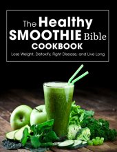 book The Healthy Smoothie Bible Cookbook: Lose Weight, Detoxify, Fight Disease, and Live Long