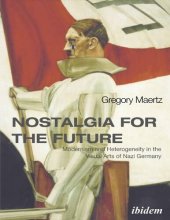 book Nostalgia for the Future: Modernism and Heterogeneity in the Visual Arts of Nazi Germany