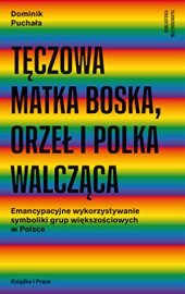 book Tęczowa Matka Boska, Orzeł i Polka Walcząca: Emancypacyjne wykorzystywanie symboliki grup większościowych w Polsce