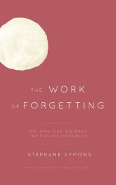 book The Work of Forgetting : Or, How Can We Make the Future Possible?