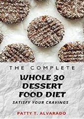 book The Complete Whole 30 Dessert Food Diet A Compilation of Sugar-Free, No Grain, Gluten Free And No Dairy Whole Foods Dessert Recipes To Satisfy Your Cravings