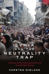 book Syria and the Neutrality Trap: Dilemmas of Delivering Humanitarian Aid through Violent Regimes