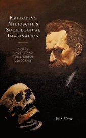 book Employing Nietzsche’s Sociological Imagination: How to Understand Totalitarian Democracy