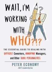 book Wait, I'm Working With Who?!?: The Essential Guide to Dealing with Difficult Coworkers, Annoying Managers, and Other Toxic Personalities