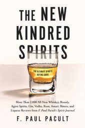 book The New Kindred Spirits: More Than 2,000 All-New Whiskey, Brandy, Agave Spirits, Gin, Vodka, Rum, Amari, Bitters, and Liqueur Reviews from F. Paul Pacult's Spirit Journal