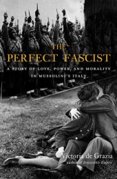 book The Perfect Fascist: A Story of Love, Power, and Morality in Mussolini's Italy