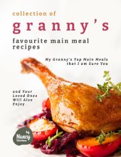 book Collection of Granny's Favourite Main Meal Recipes: My Granny's Top Main Meals that I am Sure You and Your Loved Ones Will Also Enjoy